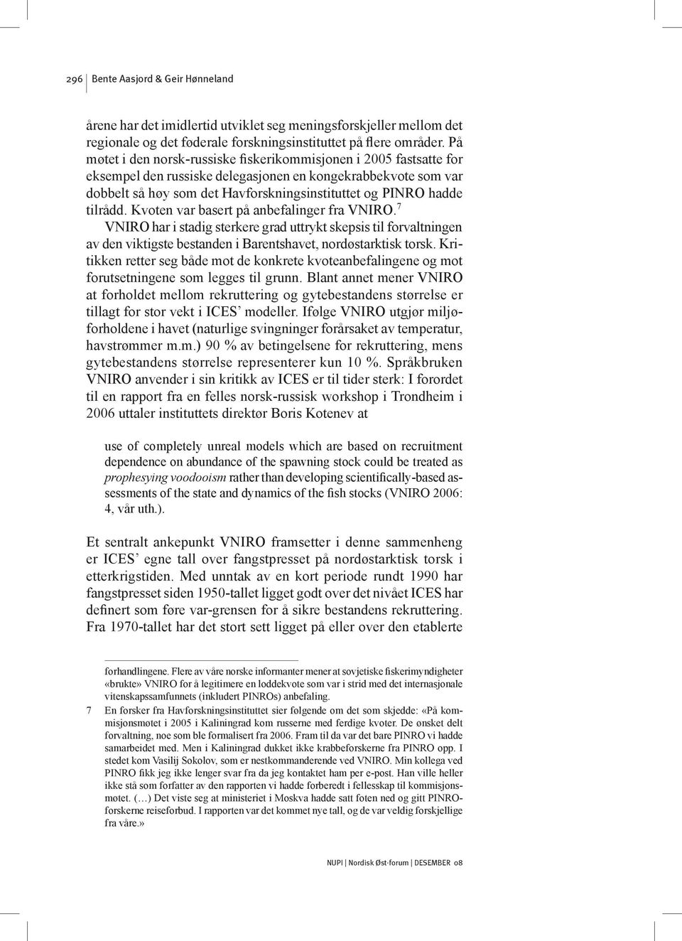 tilrådd. Kvoten var basert på anbefalinger fra VNIRO. 7 VNIRO har i stadig sterkere grad uttrykt skepsis til forvaltningen av den viktigste bestanden i Barentshavet, nordøstarktisk torsk.