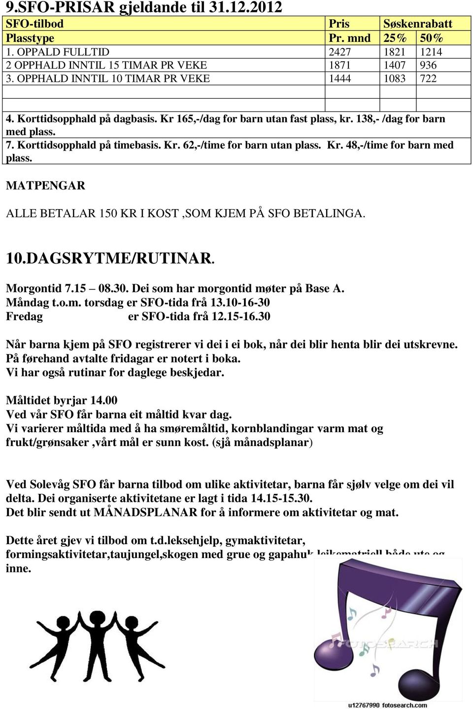 Kr. 48,-/time for barn med plass. MATPENGAR ALLE BETALAR 150 KR I KOST,SOM KJEM PÅ SFO BETALINGA. 10.DAGSRYTME/RUTINAR. Morgontid 7.15 08.30. Dei som har morgontid møter på Base A. Måndag t.o.m. torsdag er SFO-tida frå 13.