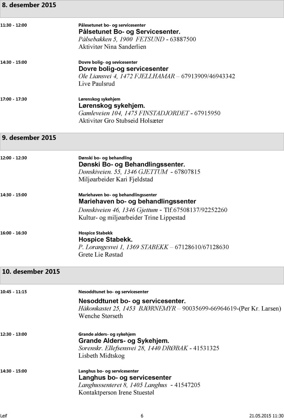 17:00-17:30 Lørenskog sykehjem Lørenskog sykehjem. Gamleveien 104, 1475 FINSTADJORDET - 67915950 Aktivitør Gro Stubseid Holsæter 9.