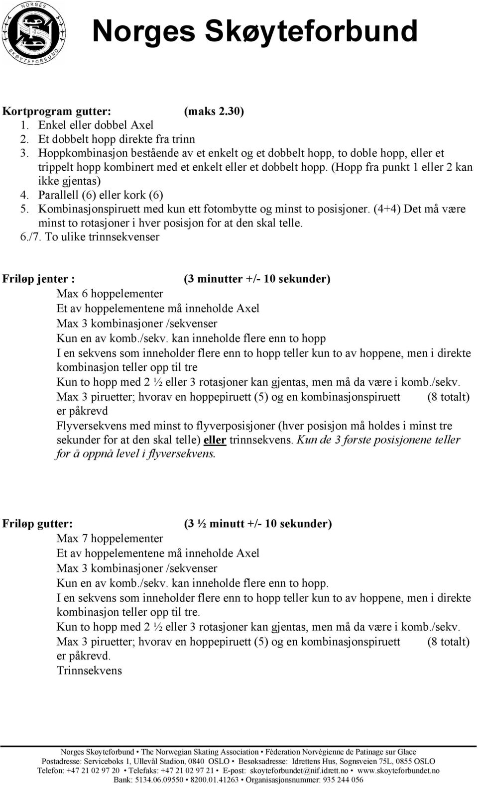 Parallell (6) eller kork (6) 5. Kombinasjonspiruett med kun ett fotombytte og minst to posisjoner. (4+4) Det må være minst to rotasjoner i hver posisjon for at den skal telle. 6./7.