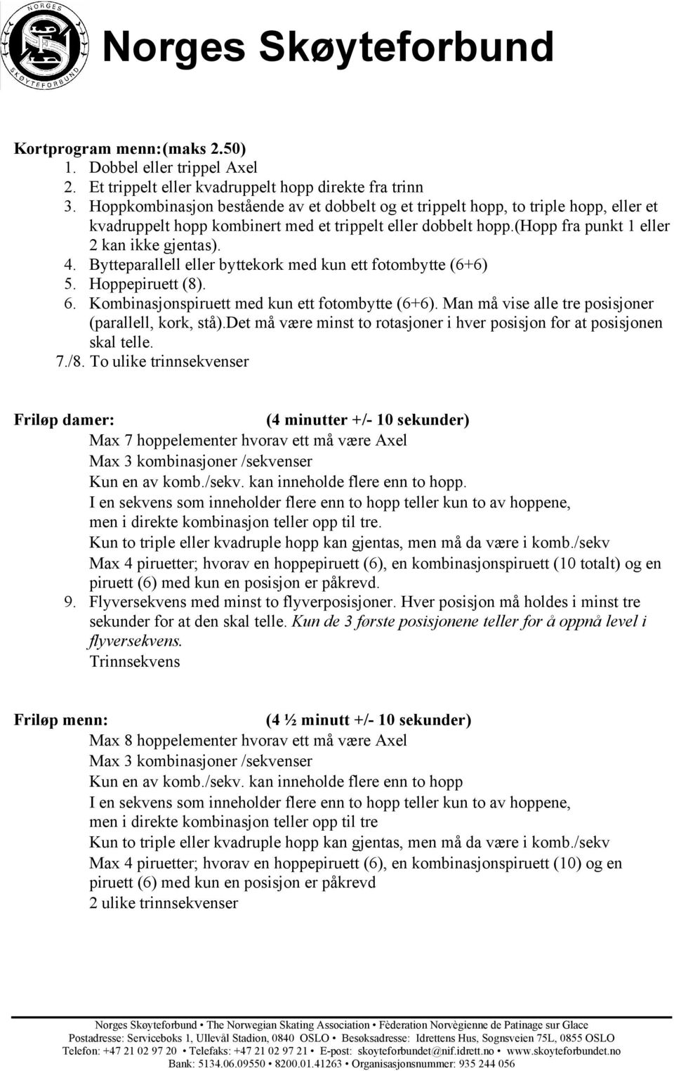 Bytteparallell eller byttekork med kun ett fotombytte (6+6) 5. Hoppepiruett (8). 6. Kombinasjonspiruett med kun ett fotombytte (6+6). Man må vise alle tre posisjoner (parallell, kork, stå).