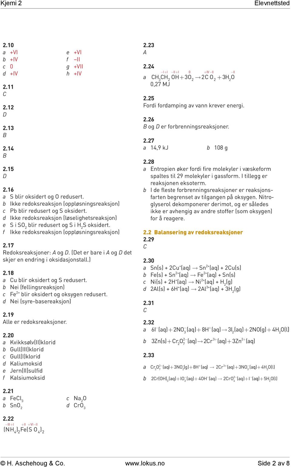 (et er bare i og det skjer en endring i oksidasjonstall.).18 a Cu blir oksidert og S redusert. b Nei (fellingsreaksjon) c Fe + blir oksidert og oksygen redusert. d Nei (syre-basereaksjon).