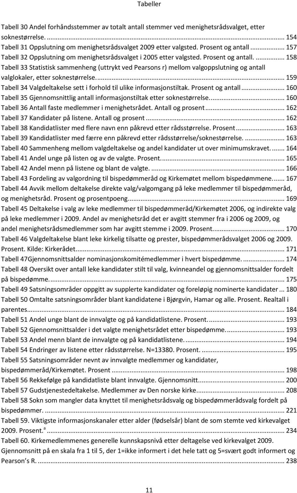 ... 158 Tabell 33 Statistisk sammenheng (uttrykt ved Pearsons r) mellom valgoppslutning og antall valglokaler, etter soknestørrelse.