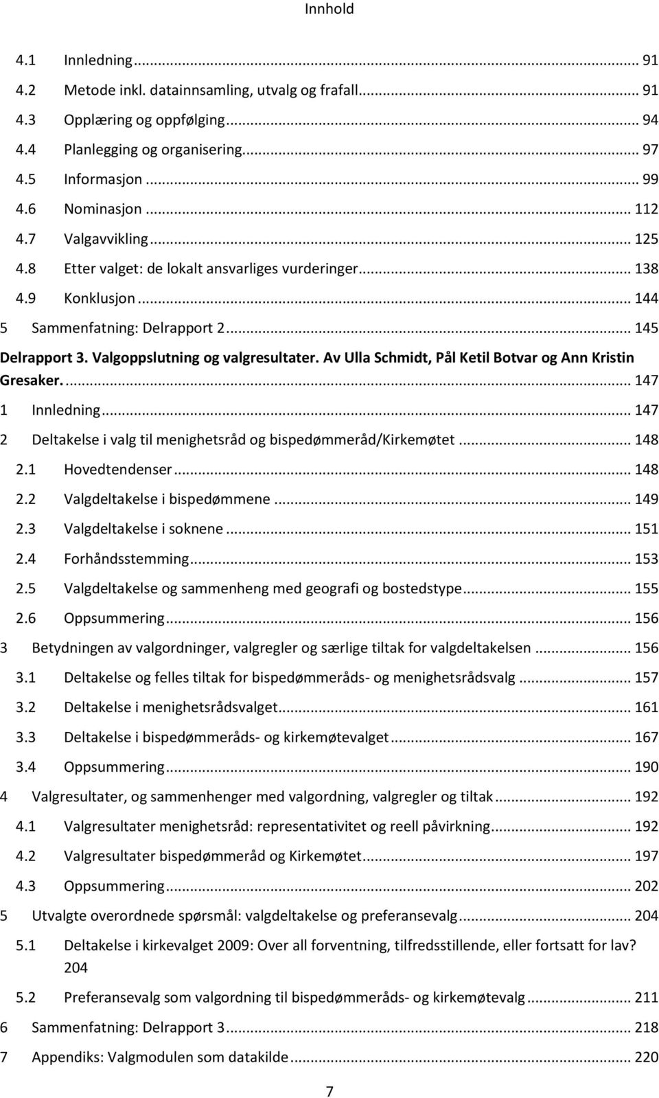 Av Ulla Schmidt, Pål Ketil Botvar og Ann Kristin Gresaker.... 147 1 Innledning... 147 2 Deltakelse i valg til menighetsråd og bispedømmeråd/kirkemøtet... 148 2.1 Hovedtendenser... 148 2.2 Valgdeltakelse i bispedømmene.