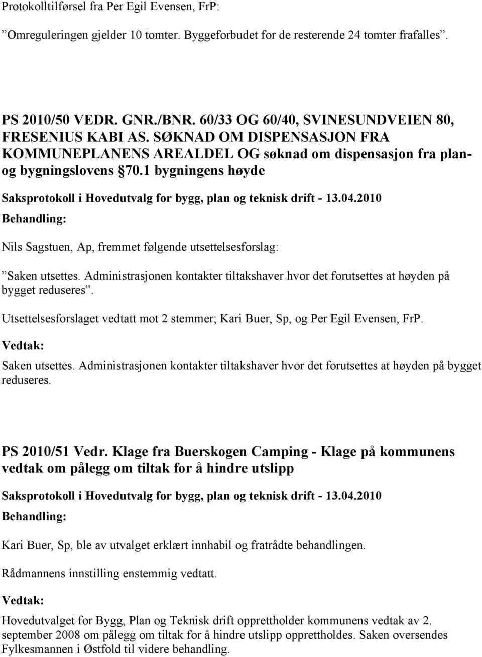 1 bygningens høyde Nils Sagstuen, Ap, fremmet følgende utsettelsesforslag: Saken utsettes. Administrasjonen kontakter tiltakshaver hvor det forutsettes at høyden på bygget reduseres.