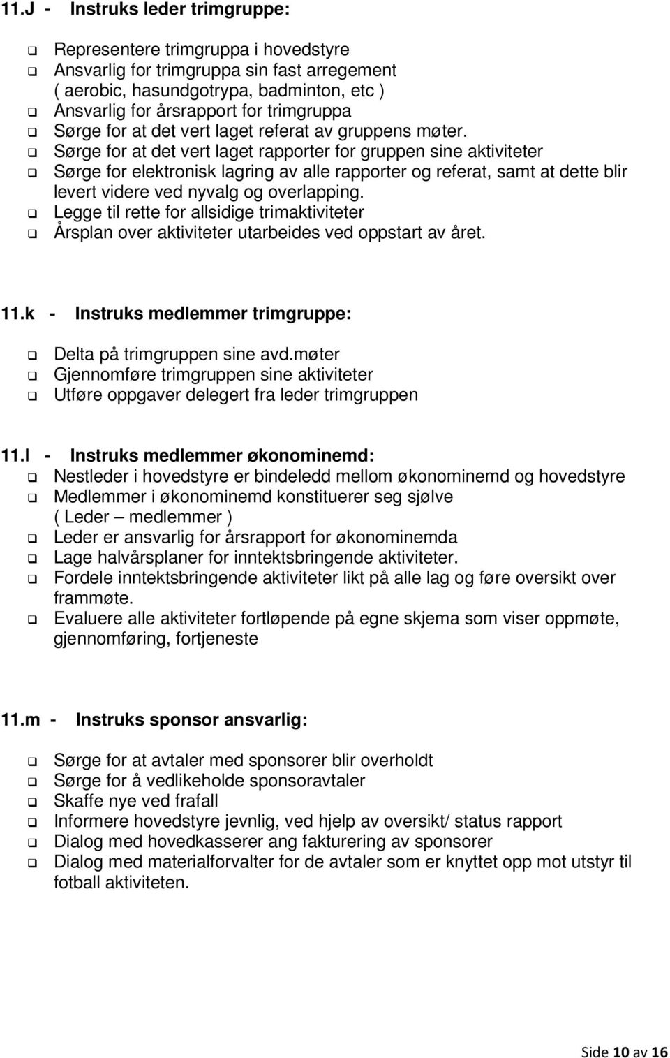 Sørge for at det vert laget rapporter for gruppen sine aktiviteter Sørge for elektronisk lagring av alle rapporter og referat, samt at dette blir levert videre ved nyvalg og overlapping.