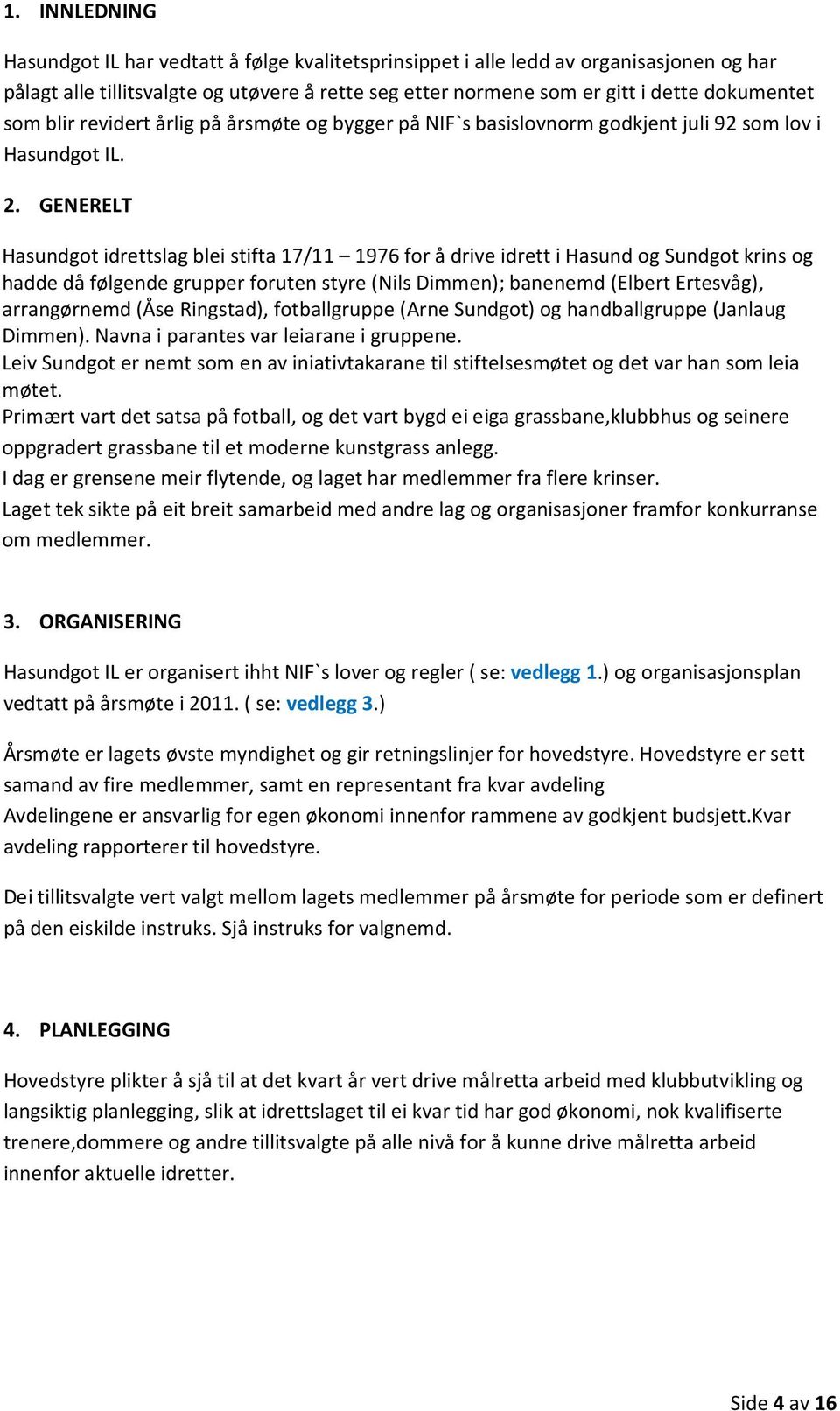 GENERELT Hasundgot idrettslag blei stifta 17/11 1976 for å drive idrett i Hasund og Sundgot krins og hadde då følgende grupper foruten styre (Nils Dimmen); banenemd (Elbert Ertesvåg), arrangørnemd