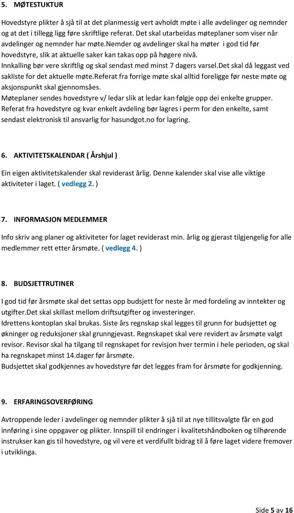 Innkalling bør vere skriftlig og skal sendast med minst 7 dagers varsel.det skal då leggast ved sakliste for det aktuelle møte.