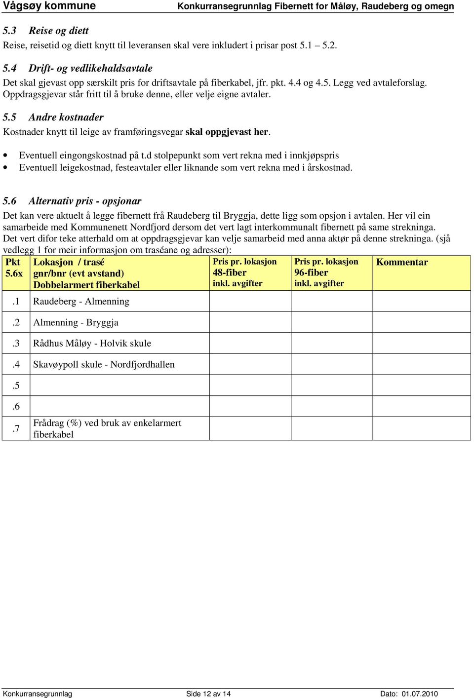 Oppdragsgjevar står fritt til å bruke denne, eller velje eigne avtaler. 5.5 Andre kostnader Kostnader knytt til leige av framføringsvegar skal oppgjevast her. Eventuell eingongskostnad på t.