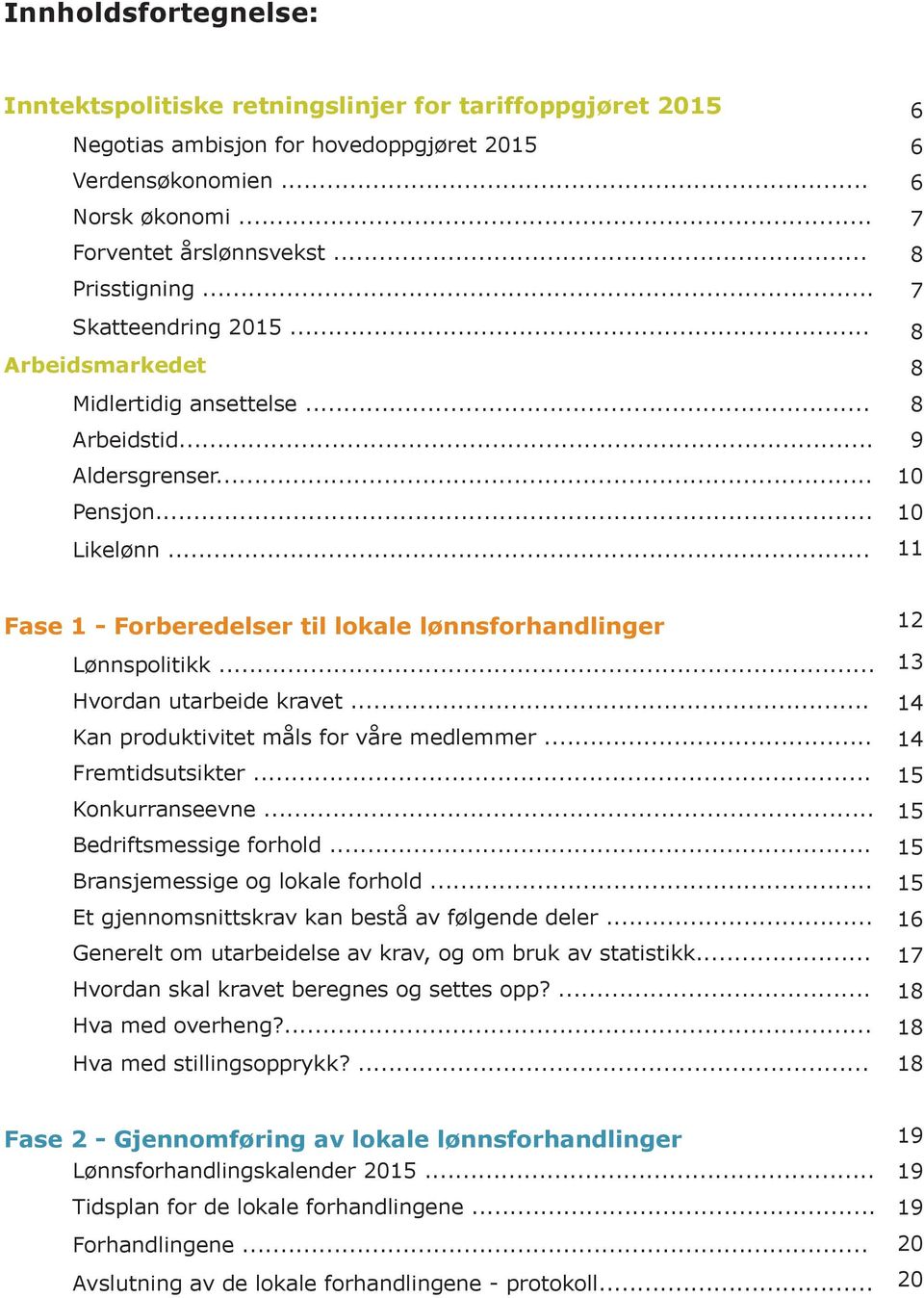 .. 6 6 6 7 8 7 8 8 8 9 10 10 11 Fase 1 - Forberedelser til lokale lønnsforhandlinger Lønnspolitikk... Hvordan utarbeide kravet... Kan produktivitet måls for våre medlemmer... Fremtidsutsikter.