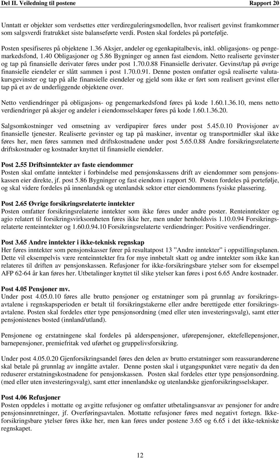 86 Bygninger og annen fast eiendom. Netto realiserte gevinster og tap på finansielle derivater føres under post 1.70.0.88 Finansielle derivater.