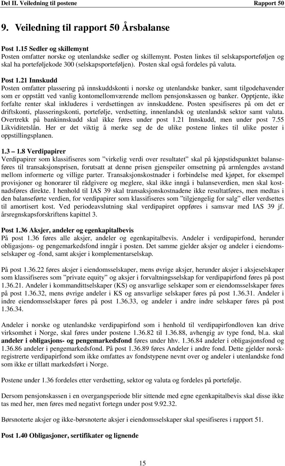 21 Innskudd Posten omfatter plassering på innskuddskonti i norske og utenlandske banker, samt tilgodehavender som er oppstått ved vanlig kontomellomværende mellom pensjonskassen og banker.