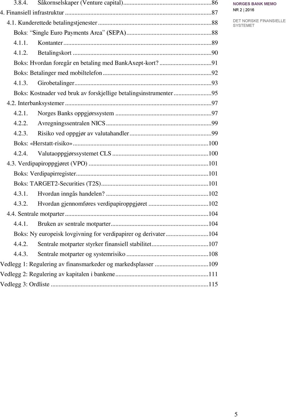 .. 93 Boks: Kostnader ved bruk av forskjellige betalingsinstrumenter... 95 4.2. Interbanksystemer... 97 4.2.1. Norges Banks oppgjørssystem... 97 4.2.2. Avregningssentralen NICS... 99 4.2.3. Risiko ved oppgjør av valutahandler.