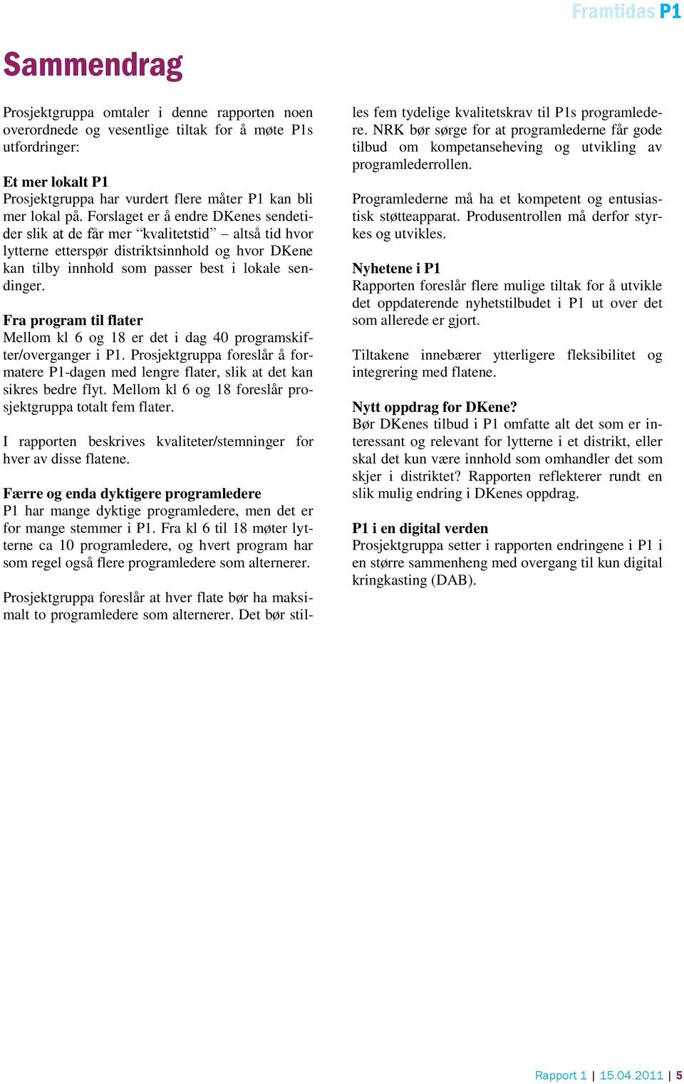 Fra program til flater Mellom kl 6 og 18 er det i dag 40 programskifter/overganger i P1. Prosjektgruppa foreslår å formatere P1-dagen med lengre flater, slik at det kan sikres bedre flyt.