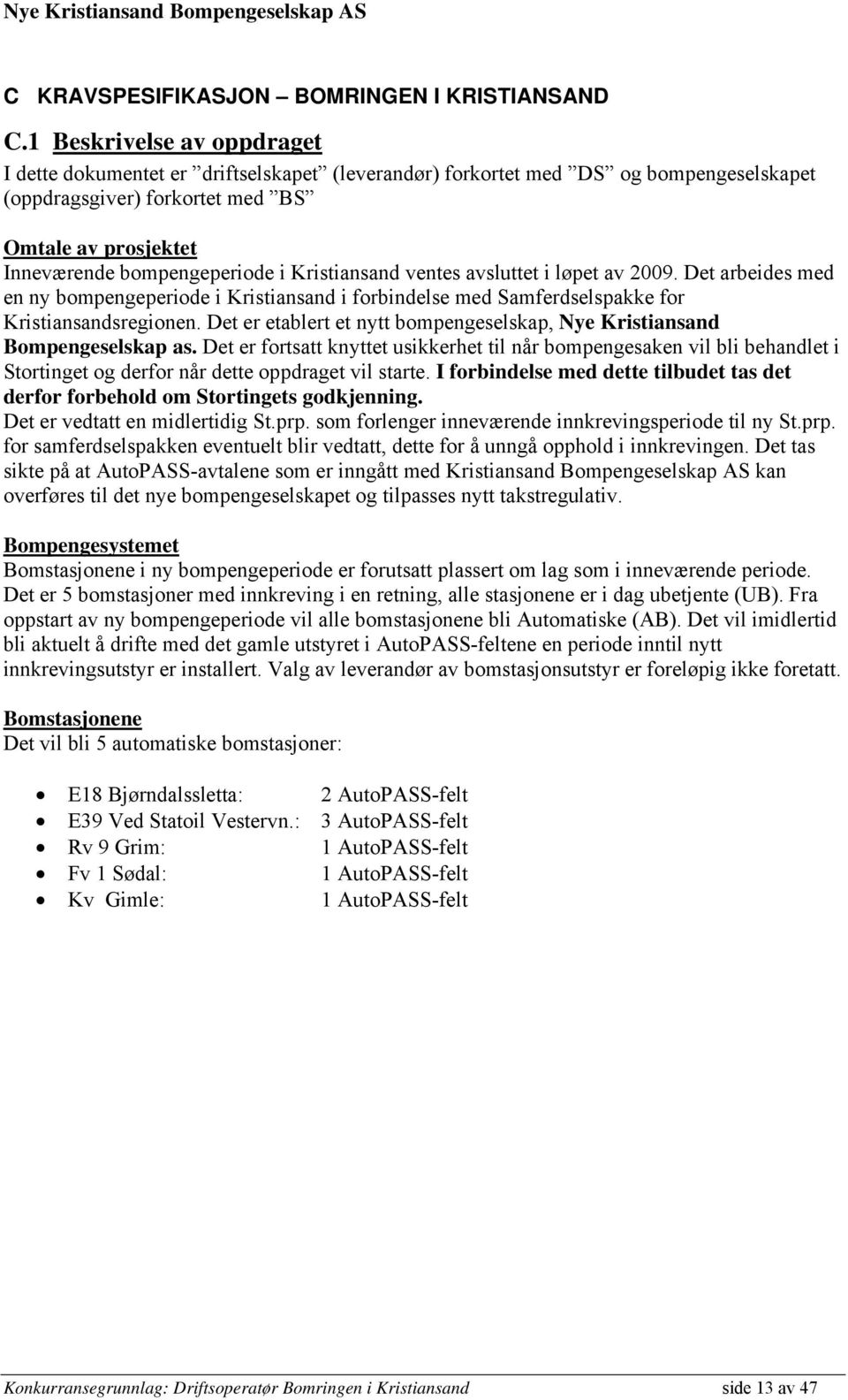 Kristiansand ventes avsluttet i løpet av 2009. Det arbeides med en ny bompengeperiode i Kristiansand i forbindelse med Samferdselspakke for Kristiansandsregionen.