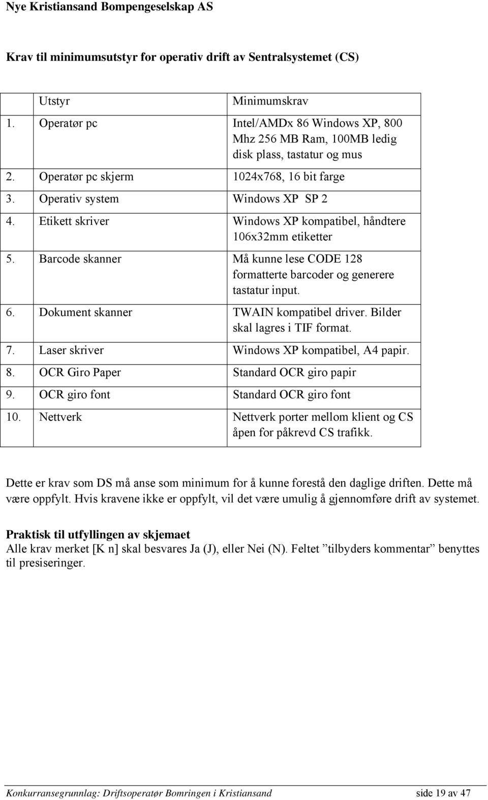 Barcode skanner Må kunne lese CODE 128 formatterte barcoder og generere tastatur input. 6. Dokument skanner TWAIN kompatibel driver. Bilder skal lagres i TIF format. 7.