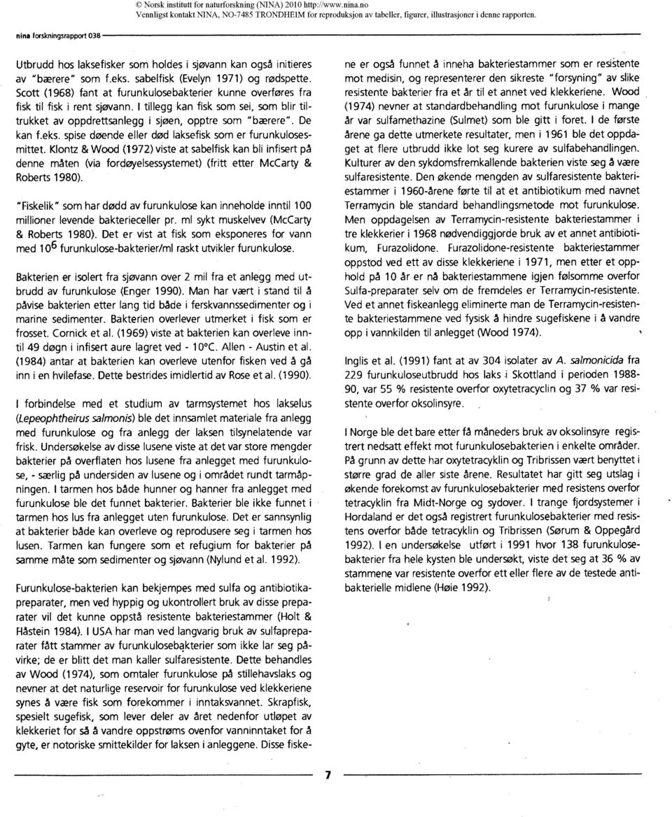 eks. spise døende eller død laksefisk som er furunkulosesmittet. Klontz & Wood (1972) viste at sabelfisk kan bli infisert på denne måten (via fordøyelsessystemet) (fritt etter McCarty & Roberts 1980).