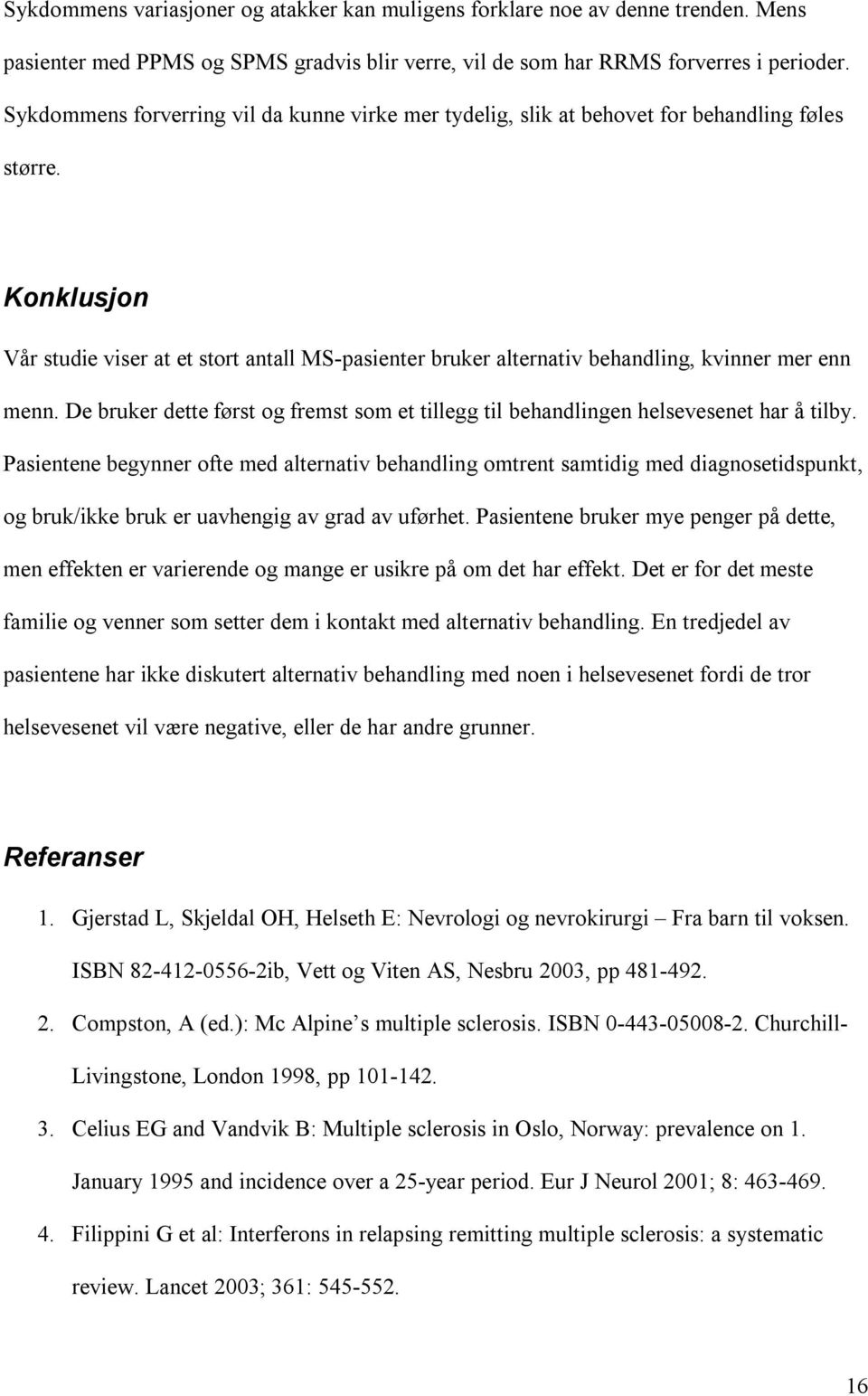 Konklusjon Vår studie viser at et stort antall MS-pasienter bruker alternativ behandling, kvinner mer enn menn.