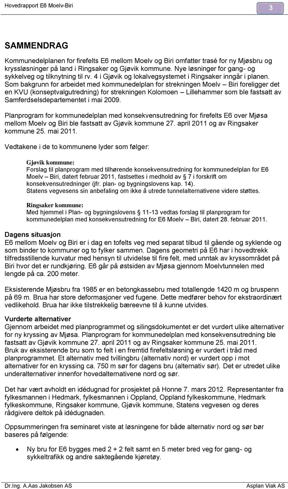 Som bakgrunn for arbeidet med kommunedelplan for strekningen Moelv Biri foreligger det en KVU (konseptvalgutredning) for strekningen Kolomoen Lillehammer som ble fastsatt av Samferdselsdepartementet