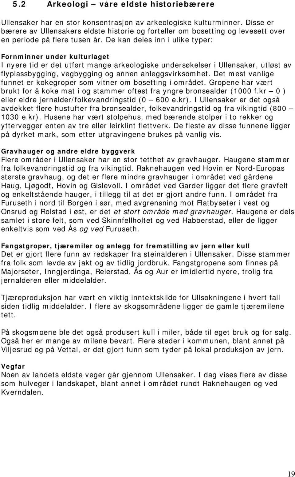 De kan deles inn i ulike typer: Fornminner under kulturlaget I nyere tid er det utført mange arkeologiske undersøkelser i Ullensaker, utløst av flyplassbygging, vegbygging og annen anleggsvirksomhet.