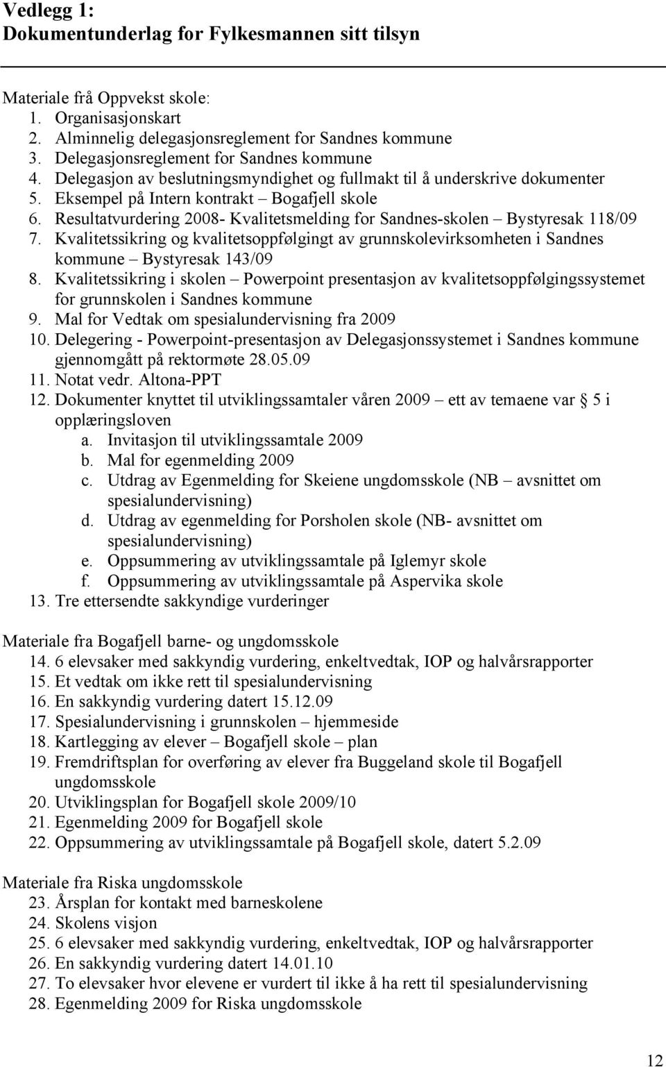 Resultatvurdering 2008- Kvalitetsmelding for Sandnes-skolen Bystyresak 118/09 7. Kvalitetssikring og kvalitetsoppfølgingt av grunnskolevirksomheten i Sandnes kommune Bystyresak 143/09 8.