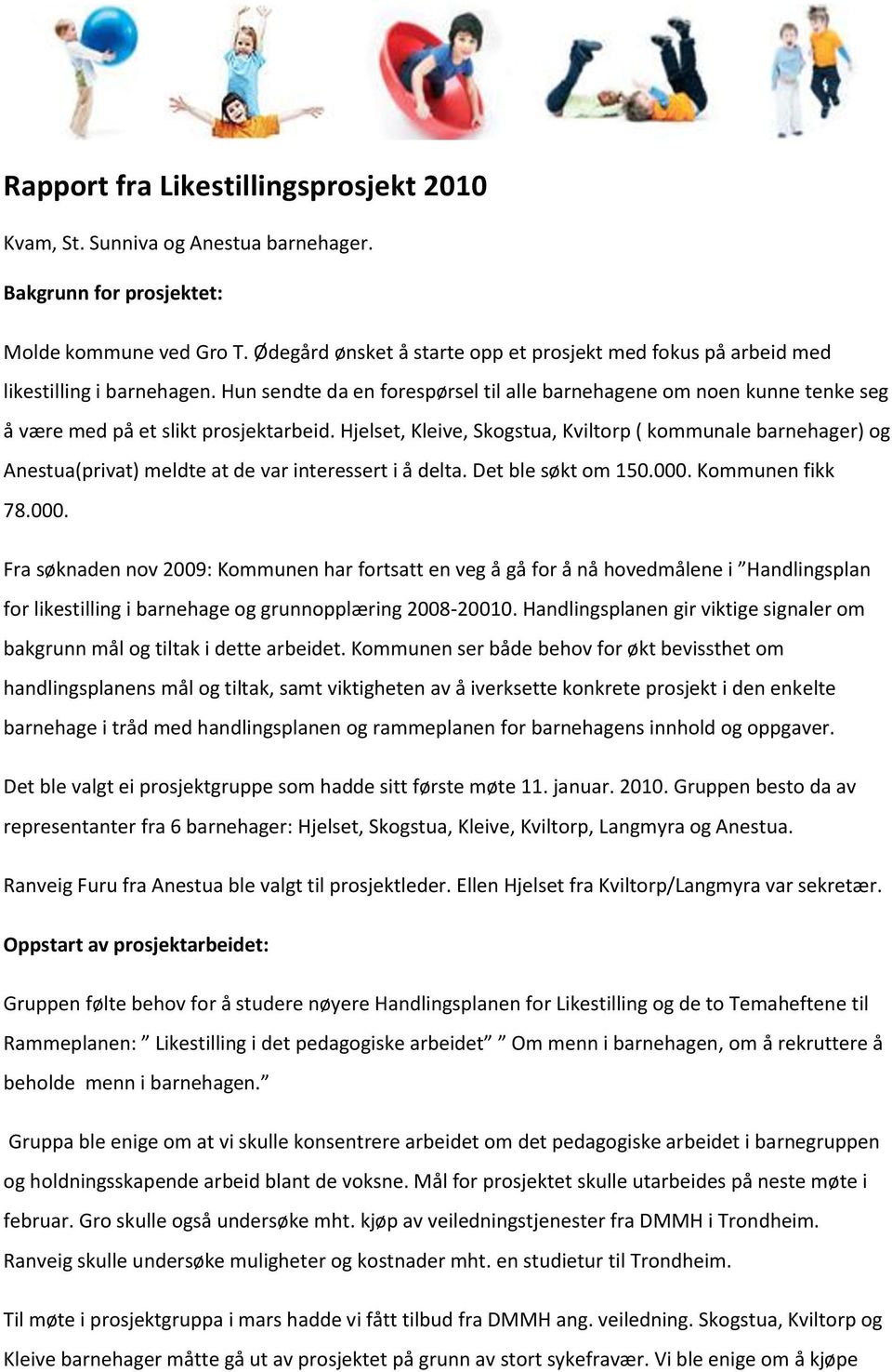 Hun sendte da en forespørsel til alle barnehagene om noen kunne tenke seg å være med på et slikt prosjektarbeid.