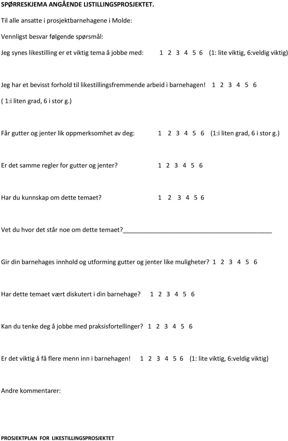 bevisst forhold til likestillingsfremmende arbeid i barnehagen! 1 2 3 4 5 6 ( 1:i liten grad, 6 i stor g.) Får gutter og jenter lik oppmerksomhet av deg: 1 2 3 4 5 6 (1:i liten grad, 6 i stor g.