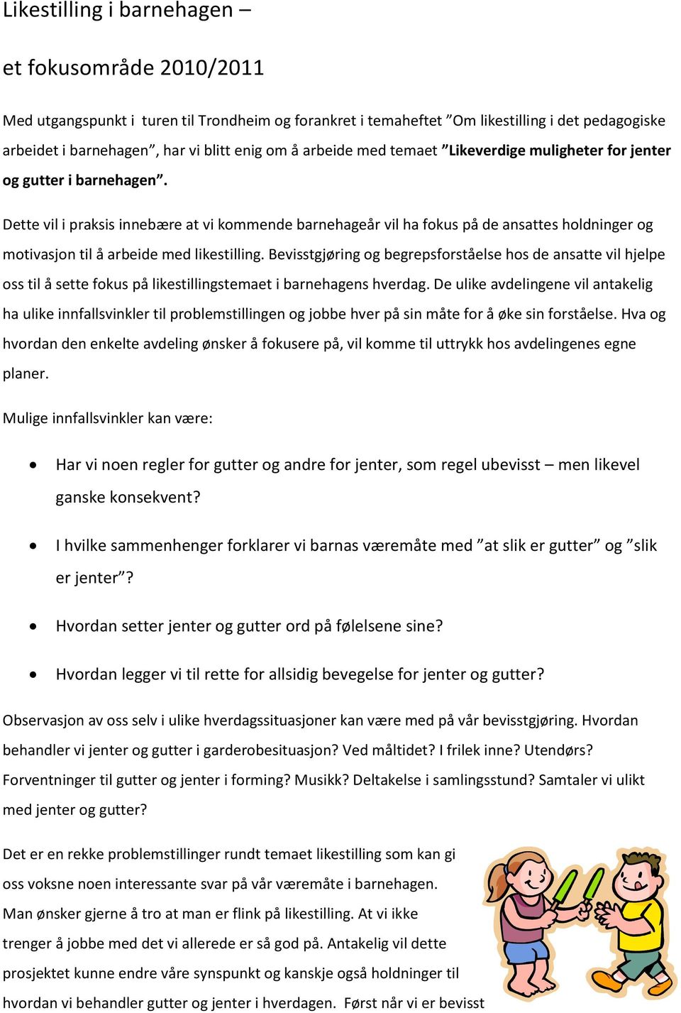 Dette vil i praksis innebære at vi kommende barnehageår vil ha fokus på de ansattes holdninger og motivasjon til å arbeide med likestilling.