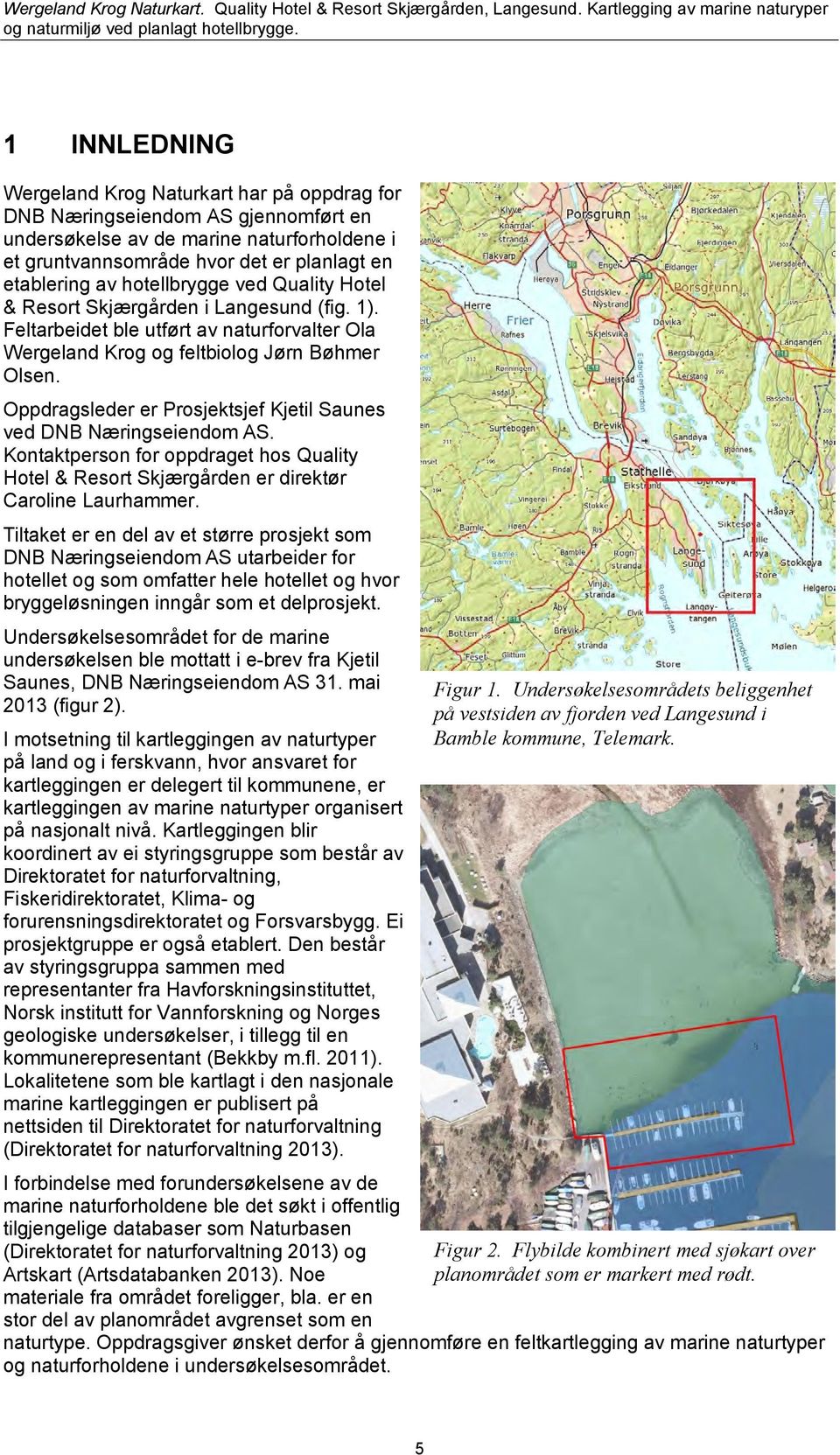 Oppdragsleder er Prosjektsjef Kjetil Saunes ved DNB Næringseiendom AS. Kontaktperson for oppdraget hos Quality Hotel & Resort Skjærgården er direktør Caroline Laurhammer.