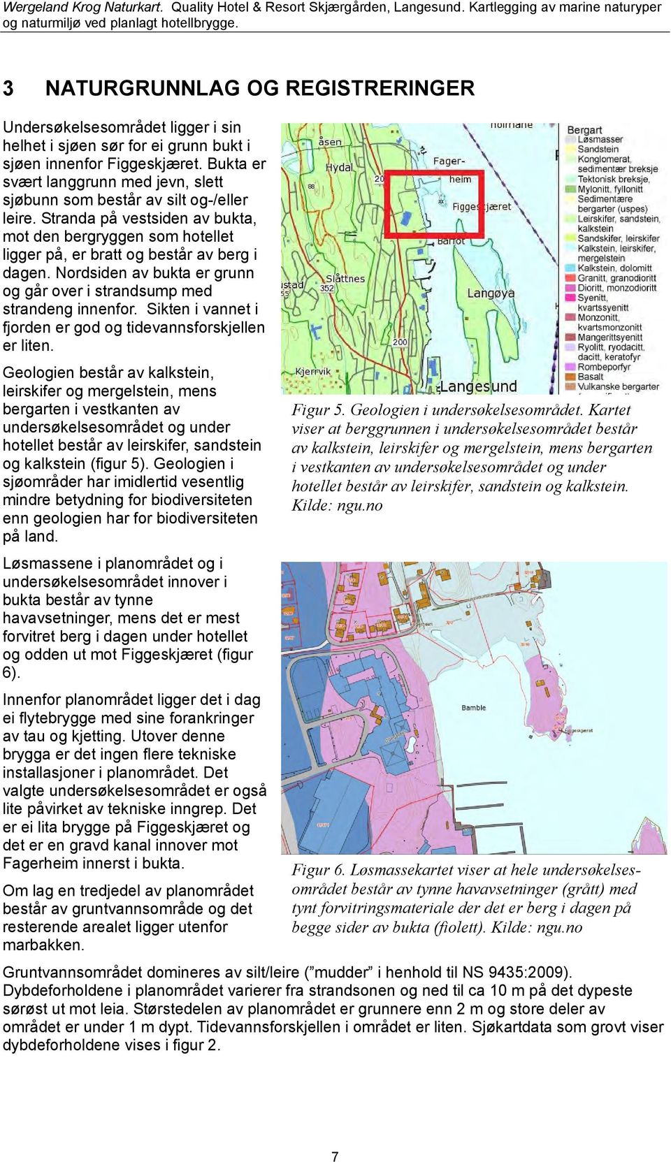 Nordsiden av bukta er grunn og går over i strandsump med strandeng innenfor. Sikten i vannet i fjorden er god og tidevannsforskjellen er liten.