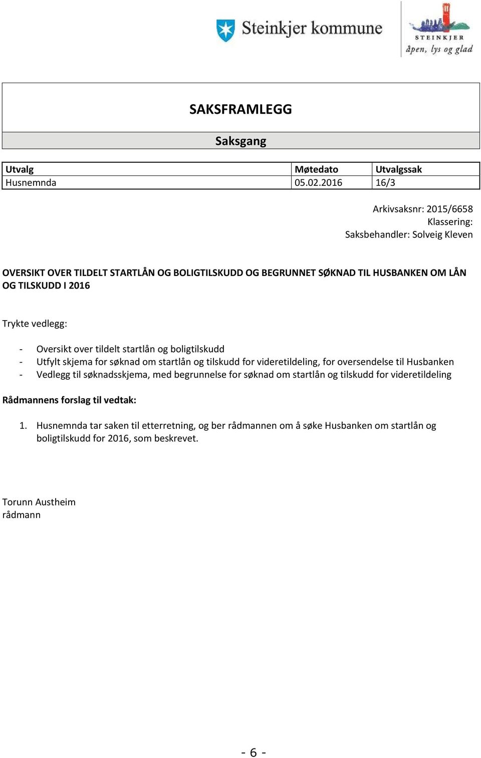 I 2016 Trykte vedlegg: - Oversikt over tildelt startlån og boligtilskudd - Utfylt skjema for søknad om startlån og tilskudd for videretildeling, for oversendelse til Husbanken