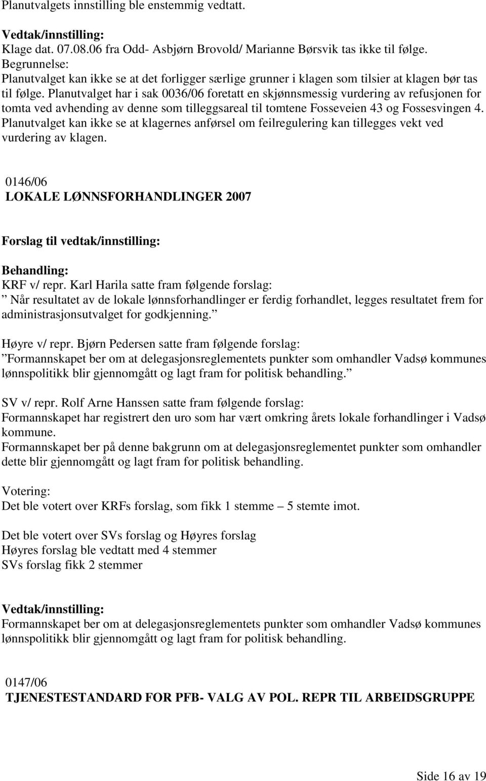 Planutvalget har i sak 0036/06 foretatt en skjønnsmessig vurdering av refusjonen for tomta ved avhending av denne som tilleggsareal til tomtene Fosseveien 43 og Fossesvingen 4.