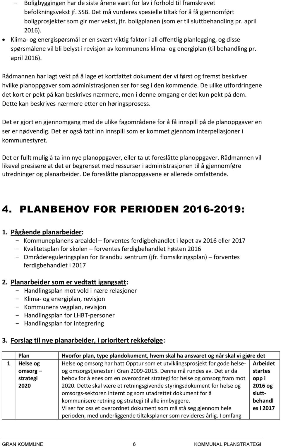 Klima- og energispørsmål er en svært viktig faktor i all offentlig planlegging, og disse spørsmålene vil bli belyst i revisjon av kommunens klima- og energiplan (til behandling pr. april 2016).