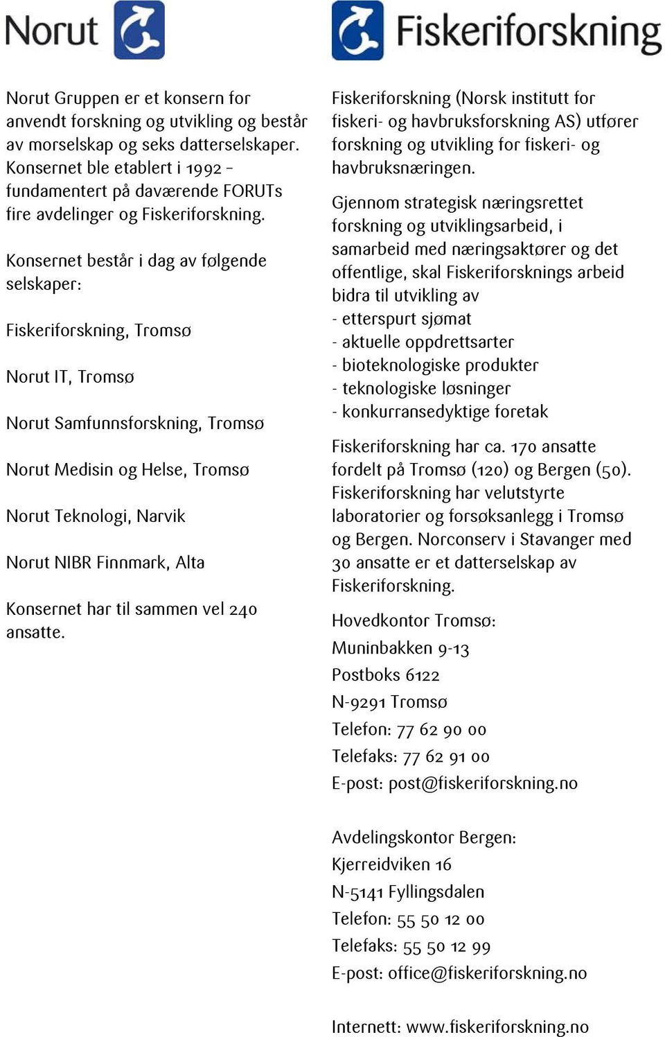 Konsernet består i dg v følgende selskper: Fiskeriforskning, Tromsø Norut IT, Tromsø Norut Smfunnsforskning, Tromsø Norut Medisin og Helse, Tromsø Norut Teknologi, Nrvik Norut NIBR Finnmrk, Alt