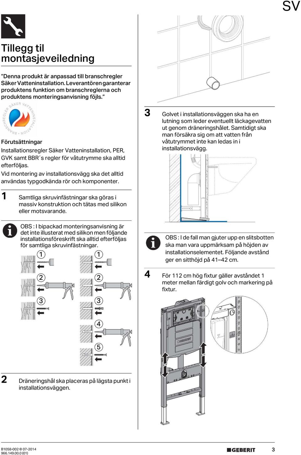 Förutsättningar Installationsregler Säker Vatteninstallation, PER, GVK samt BBR s regler för våtutrymme ska alltid efterföljas.