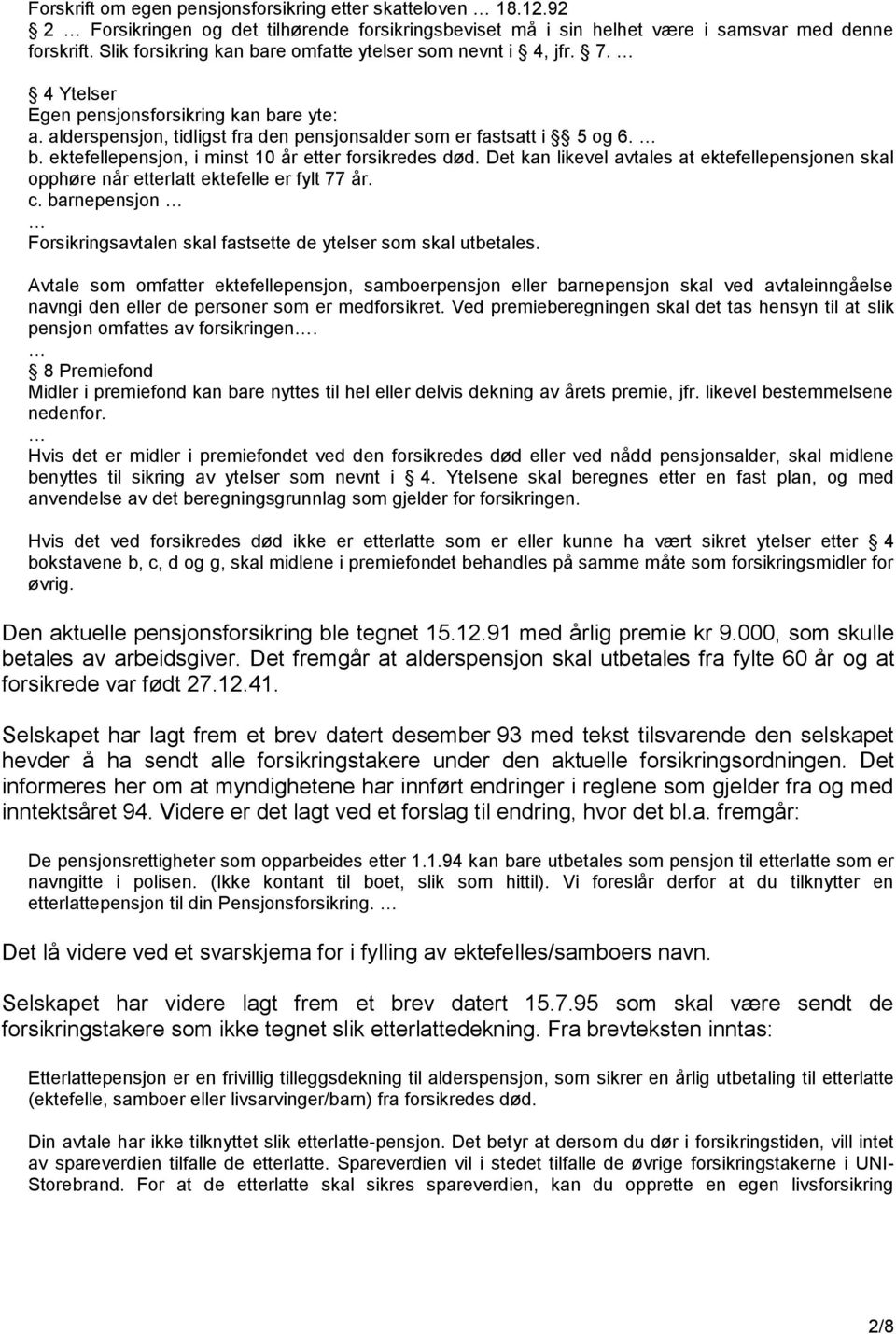 Det kan likevel avtales at ektefellepensjonen skal opphøre når etterlatt ektefelle er fylt 77 år. c. barnepensjon Forsikringsavtalen skal fastsette de ytelser som skal utbetales.