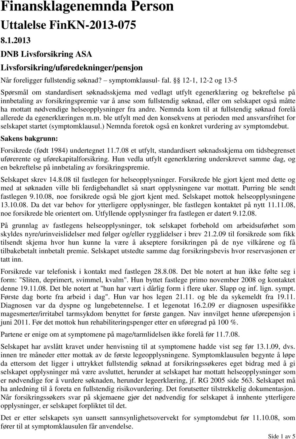 også måtte ha mottatt nødvendige helseopplysninger fra andre. Nemnda kom til at fullstendig søknad forelå allerede da egenerklæringen m.m. ble utfylt med den konsekvens at perioden med ansvarsfrihet for selskapet startet (symptomklausul.