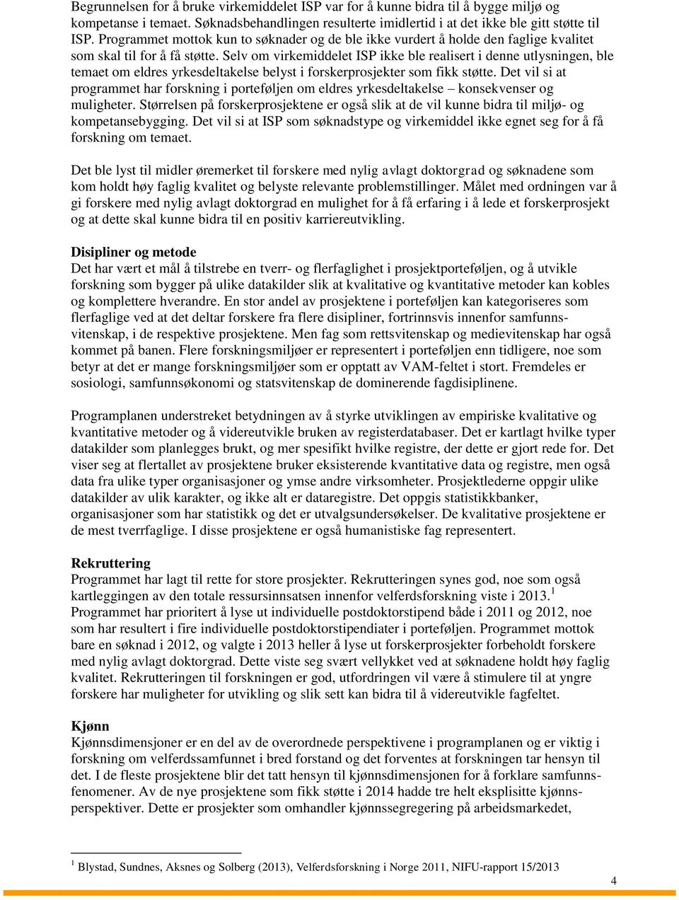 Selv om virkemiddelet ISP ikke ble realisert i denne utlysningen, ble temaet om eldres yrkesdeltakelse belyst i forskerprosjekter som fikk støtte.