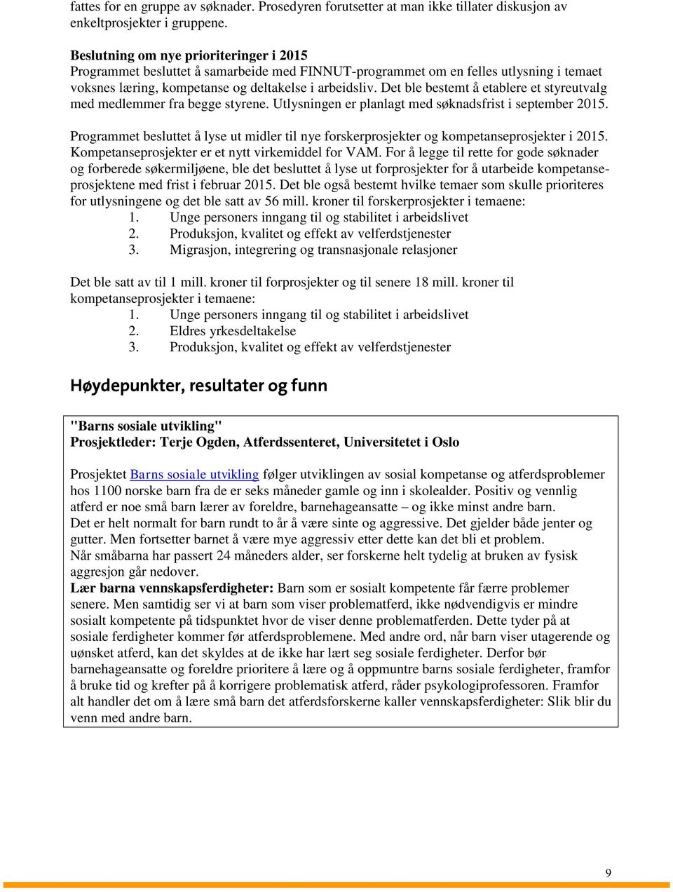 Det ble bestemt å etablere et styreutvalg med medlemmer fra begge styrene. Utlysningen er planlagt med søknadsfrist i september 2015.