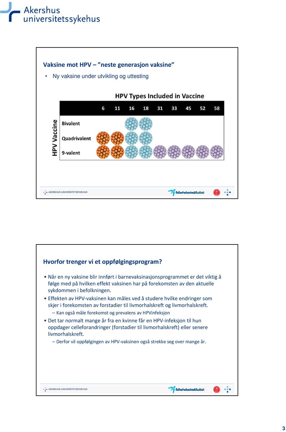 Effekten av HPV vaksinen kan måles ved å studere hvilke endringer som skjer i forekomsten av forstadier til livmorhalskreft og livmorhalskreft.