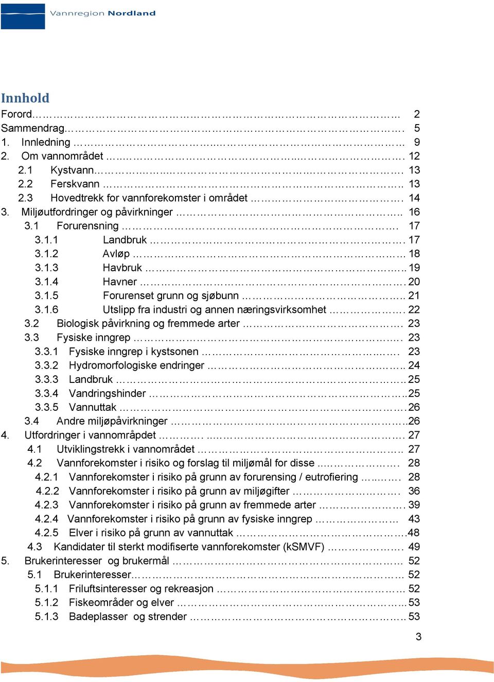 22 3.2 Biologisk påvirkning og fremmede arter. 23 3.3 Fysiske inngrep.. 23 3.3.1 Fysiske inngrep i kystsonen... 23 3.3.2 Hydromorfologiske endringer... 24 3.3.3 Landbruk.. 25 3.3.4 Vandringshinder.