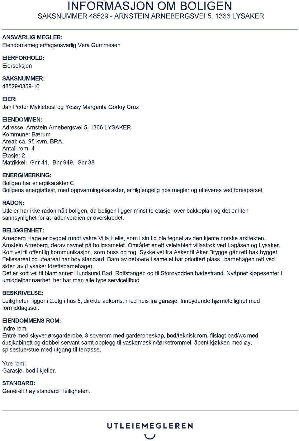 Antall rom: 4 Etasje: 2 Matrikkel: Gnr 41, Bnr 949, Snr 38 ENERGIMERKING: Boligen har energikarakter C Boligens energiattest, med oppvarmingskarakter, er tilgjengelig hos megler og utleveres ved