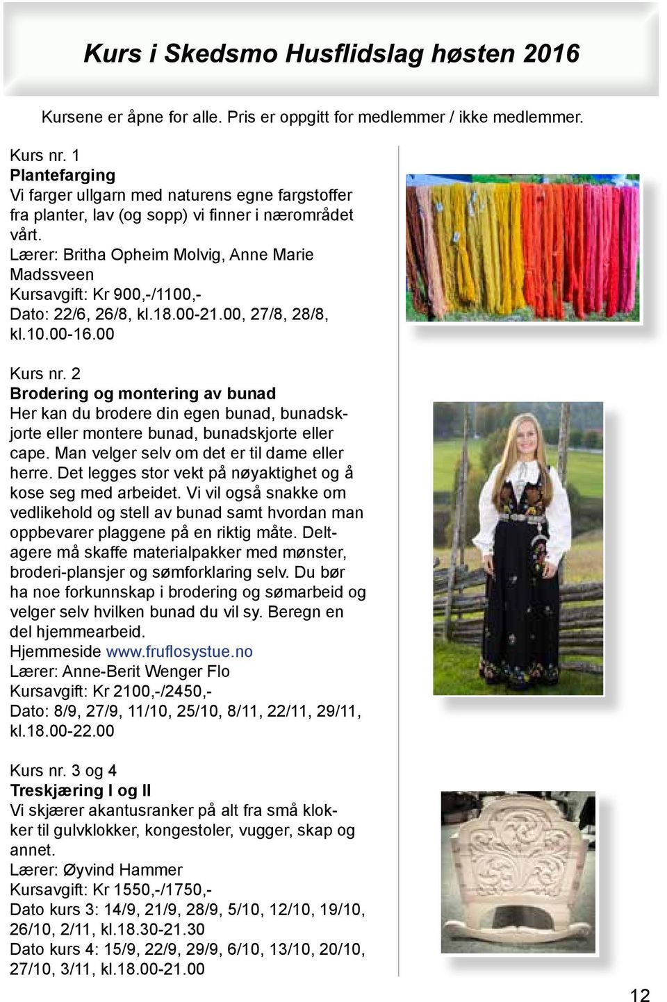 Lærer: Britha Opheim Molvig, Anne Marie Madssveen Kursavgift: Kr 900,-/1100,- Dato: 22/6, 26/8, kl.18.00-21.00, 27/8, 28/8, kl.10.00-16.00 Kurs nr.