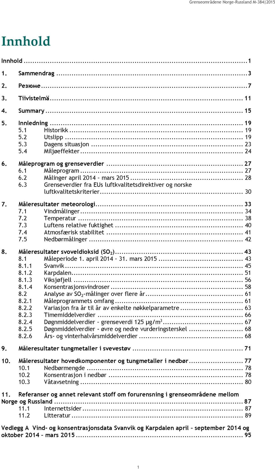 .. 30 Måleresultater meteorologi... 33 7.1 Vindmålinger... 34 7.2 Temperatur... 38 7.3 Luftens relative fuktighet... 40 7.4 Atmosfærisk stabilitet... 41 7.5 Nedbørmålinger.