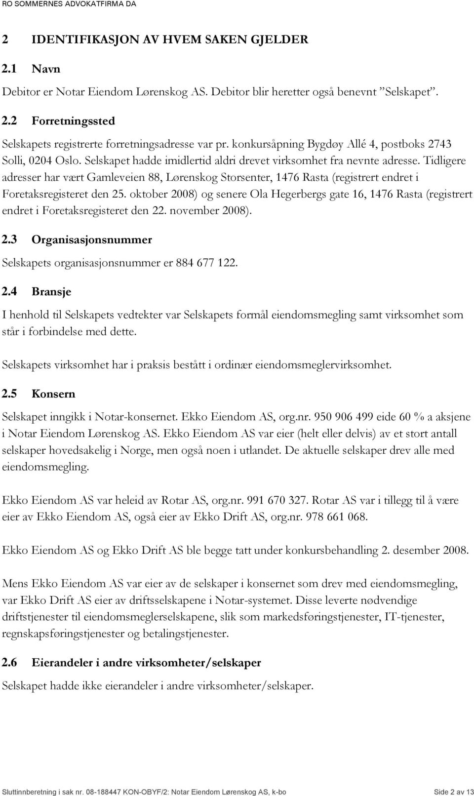 Tidligere adresser har vært Gamleveien 88, Lørenskog Storsenter, 1476 Rasta (registrert endret i Foretaksregisteret den 25.