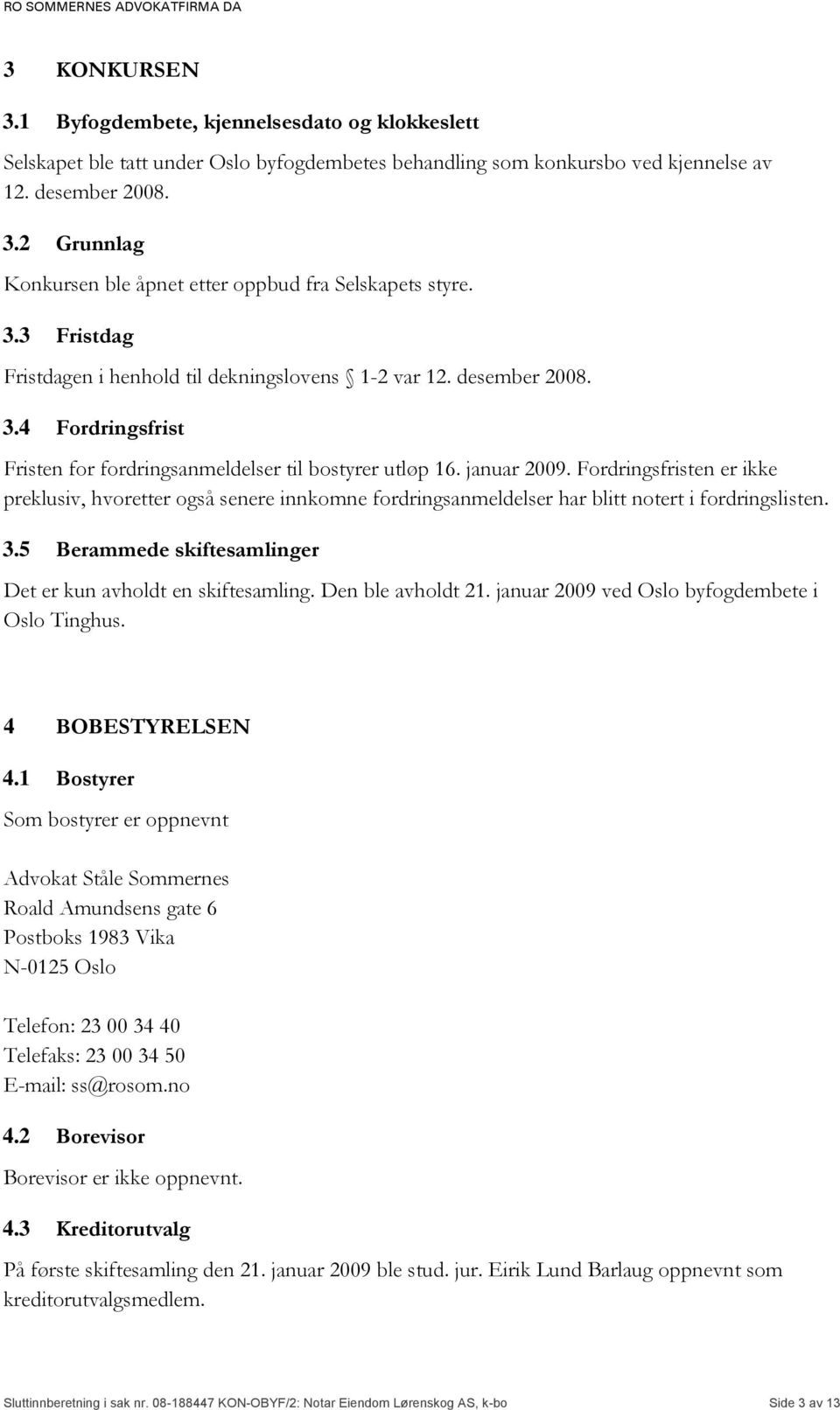 Fordringsfristen er ikke preklusiv, hvoretter også senere innkomne fordringsanmeldelser har blitt notert i fordringslisten. 3.5 Berammede skiftesamlinger Det er kun avholdt en skiftesamling.