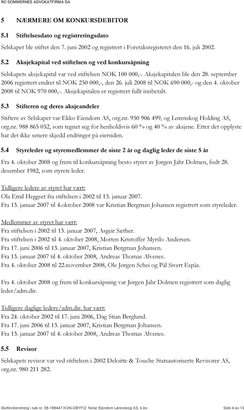 Aksjekapitalen er registrert fullt innbetalt. 5.3 Stifteren og deres aksjeandeler Stiftere av Selskapet var Ekko Eiendom AS, org.nr.