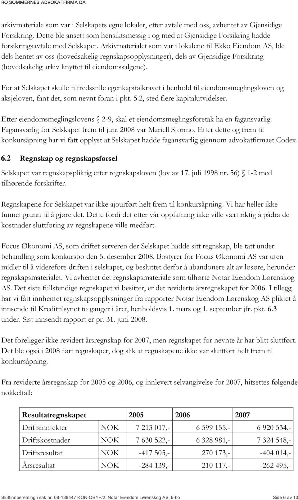 Arkivmaterialet som var i lokalene til Ekko Eiendom AS, ble dels hentet av oss (hovedsakelig regnskapsopplysninger), dels av Gjensidige Forsikring (hovedsakelig arkiv knyttet til eiendomssalgene).