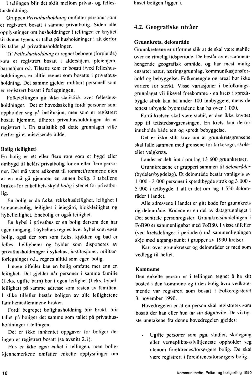 Til Felleskusholdning er regnet beboere (forpleide) som er registrert bosatt i aldershjem, pleiehjem, barnehjem o.l. Tilsatte som er bosatt iived felleshusholdningen, er alltid regnet som bosatte i privathusholdning.