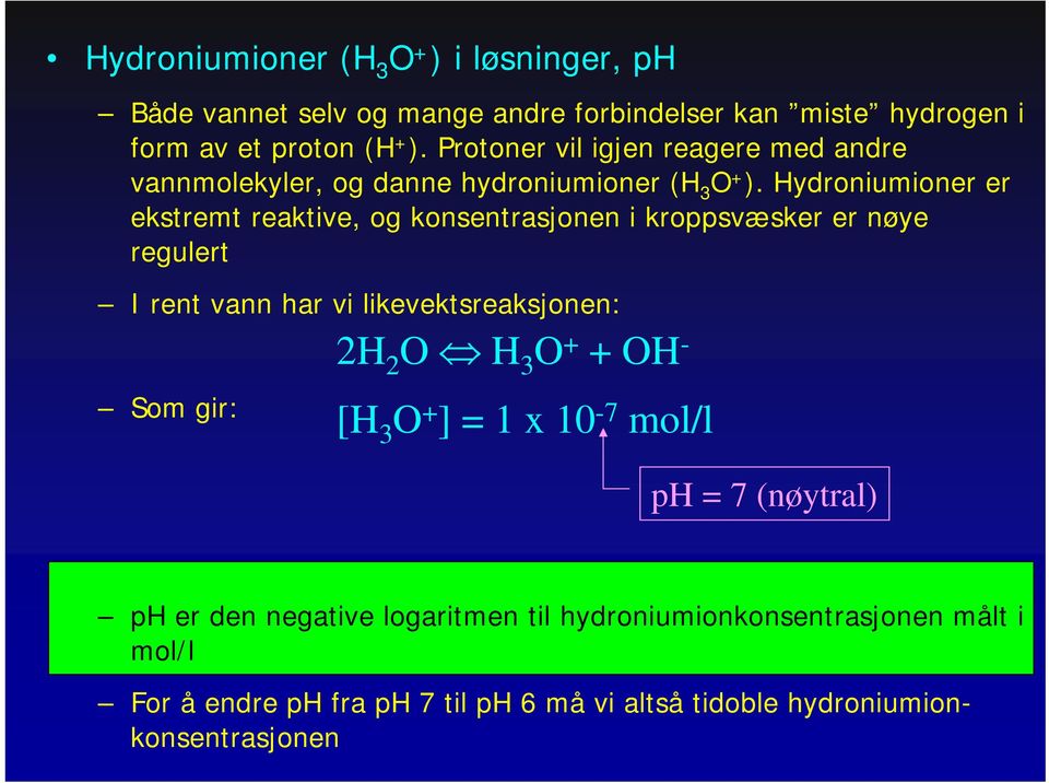 Hydroniumioner er ekstremt reaktive, og konsentrasjonen i kroppsvæsker er nøye regulert I rent vann har vi likevektsreaksjonen: Som gir: 2H 2 O H